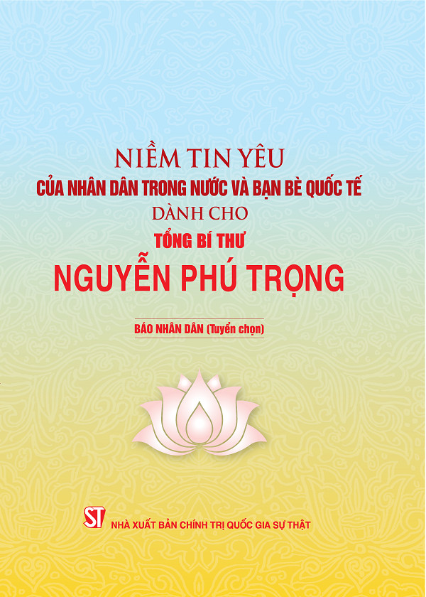 Niềm tin yêu của nhân dân trong nước và bạn bè quốc tế dành cho Tổng Bí thư Nguyễn Phú Trọng (bản in 2021)