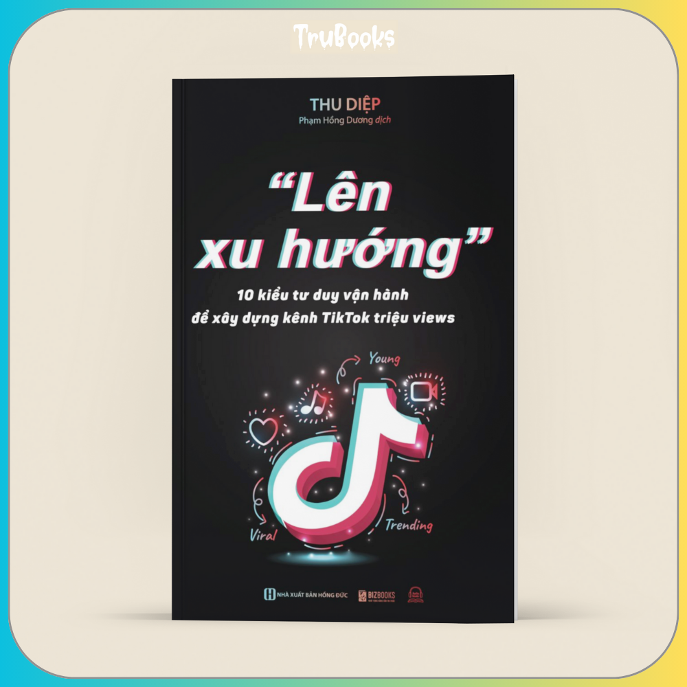 Lên xu hướng - 10 Kiểu tư duy vận hành để xây dựng kênh Tiktok triệu views