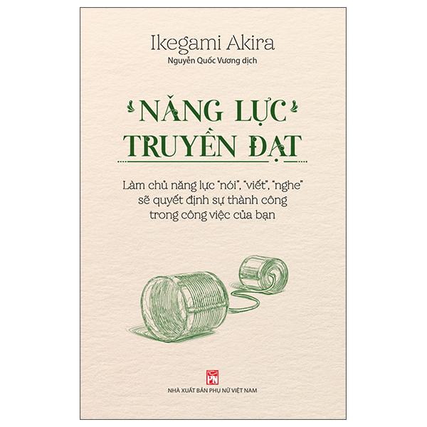 Năng Lực Truyền Đạt - Làm Chủ Năng Lực “Nói”, “Viết”, “Nghe” Sẽ Quyết Định Sự Thành Công Trong Công Việc Của Bạn