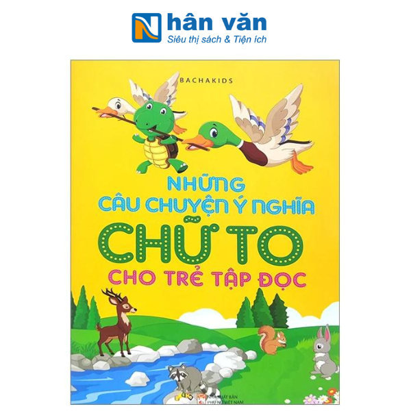 Những Câu Chuyện Ý Nghĩa Chữ To Cho Trẻ Tập Đọc