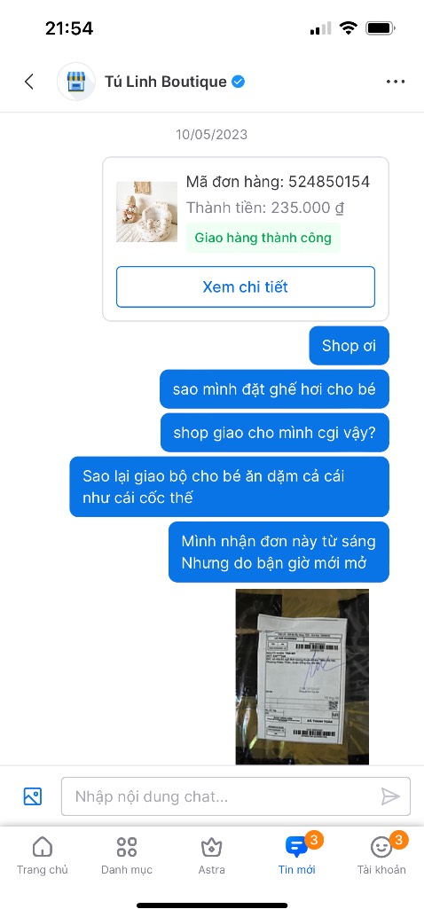 Đặt hàng là ghê hơi cho bé
Nhưng shop lại giao cho đơn hàng hoàn toàn khác 
Là 1 bộ ăn dặm cho bé và 1 cái cốc giữ nhiệt 
Mình có nt liên lạc với shop và đợi shop giải quyết cho mình
Nhưng đã hơn 2 ngày shop không phản hồi lại cho mình 1 câu nào cả 
Nên mình đã nhắn với shop là không giải quyết cho mình thì mình sẽ đánh giá thẳng lên bài viết 
Mình mong shop sẽ sớm liên lạc lại với mình và giải quyết đơn hàng này cho mình!
