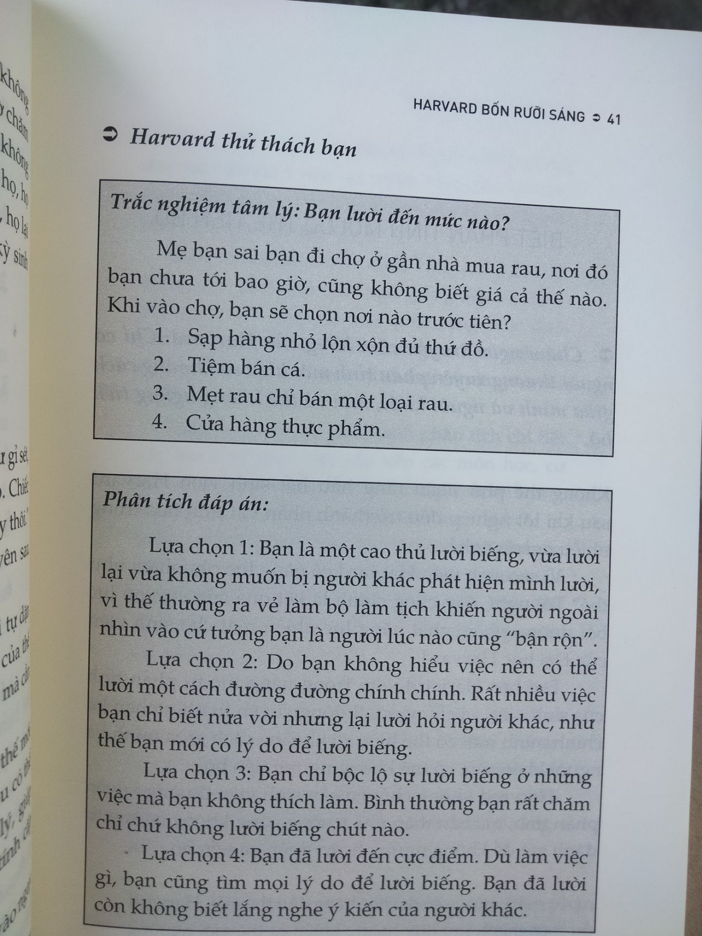 KHÔNG ĐÁNG MUA, NỘI DUNG KHÔNG HAY! 
Nhìn thấy mọi người đánh giá rv cao, mình đã hi vọng và trông đợi. Nhưng lúc đọc quyển này, mình đã thất vọng vô cùng. Nội dung chung chung như bao cuốn s-h khác, không có gì mới mẻ, nói toàn những điều dĩ nhiên: thất bại là do lười, muốn hết lười thì làm đừng lười nữa. Cách trình bày cũng khô khan không hấp dẫn như giới thiệu, có lẽ hợp với người mới đọc s-h hơn. Có vài bài trắc nghiệm tâm lý, đánh đố hay nhưng đa số là nó vớ vẩn với phiến diện. Mua rau đến cửa hàng thực phẩm là lười??? Vậy thì phải đi mấy thành phố để tới chợ phương xa mới chứng minh được mình chăm chỉ à? 
Cá nhân mình không thích quyển này, dày cộm nhưng đọc rất chán. 
Đánh giá 2 sao, 1 sao là chất lượng bề ngoài và công sức dịch của dịch giả, 1 sao là của anh shipper vui vẻ.