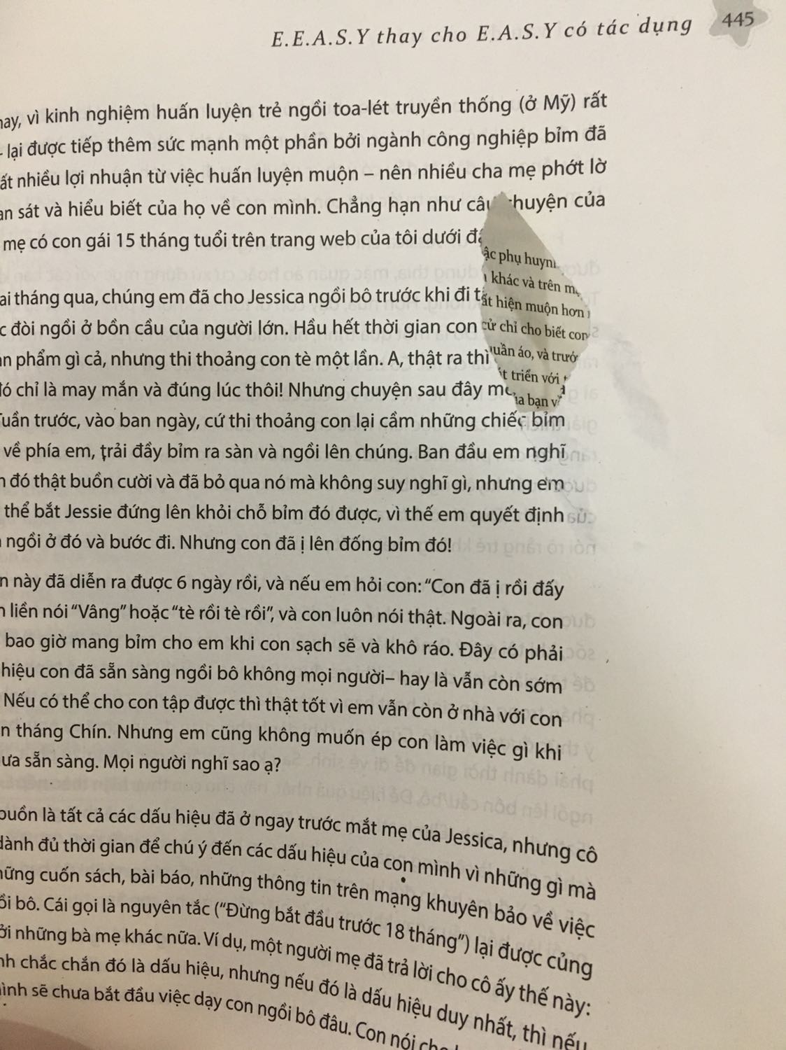 Tôi đang mang thai 36 tuần, và tìm đọc quyển sách sau lời giới thiệu của một *** có 2 con nhỏ khác. Quả thật quyển sách rất có ích đối với bản thân tôi. Có những vấn đề sách đề cập tôi phải đọc đi đọc lại để hiểu và thấm nhuần, và tôi cũng chắc chắn những điều trong sách tôi sẽ hoàn toàn không thể nhớ hết, vì đây là một lượng kiến thức khổng lồ với một người như tôi. Nhưng tôi cũng rất tự tin và rất mong đợi đón đứa con đầu lòng ra đời và áp dụng những điều bổ ích đã đọc được trong sách. Tất cả những gì quyển sách truyền tải có thể gói gọn trong những từ sau: kiên trì và nhẫn nãi. Dù bạn có áp dụng bất cứ phương pháp nuôi dạy con nào thì cũng cần có sự kiên trì và nhẫn nại với con. Điều tôi hoàn toàn tâm đắc với quyển sách này là dù chúng ta cố gắng rèn con vào một nếp sinh hoạt điều độ thì chúng ta vẫn nên quan tâm đến cảm giác của con, để tránh làm cho con cảm thấy quá sức hoặc cảm thấy bị bỏ rơi như một số phương pháp “cứng rắn” khác.
Tôi luôn là một người bạn trung thành với Tiki, nhưng đây là lần đầu tiên tôi gặp phải sự cố này. Khi đọc đến trang 446, tôi thấy 1 trang sách bị rách 1 lỗ khá to. Hy vọng đây là lần đầu cũng như lần cuối, và Tiki sẽ cố gắng hạn chế những lỗi về sản phẩm như thế này.