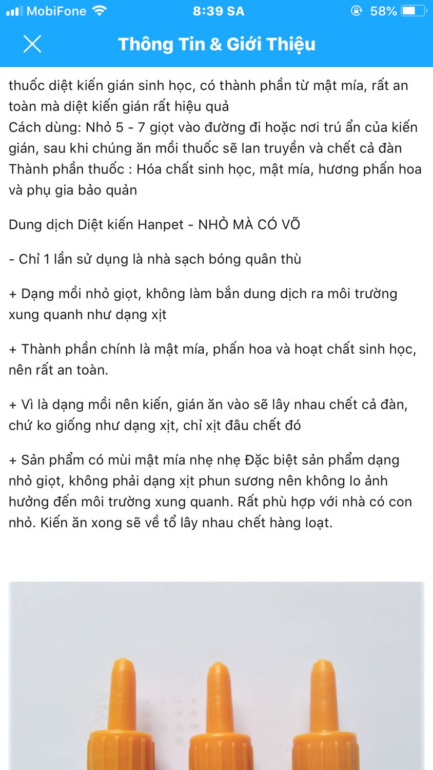 Không biết nhà bán hàng có troll người mua hàng không nữa. Quảng cáo sản phẩm như thuốc tiên vậy. Mình đã mua về sử dụng 1 tuần hết 2 chai rồi có thấy hiệu quả gì đâu, nhỏ trên đường đi kiến cũng đến ăn đấy nhưng rồi cũng bình thường như không có gì xãy ra, kiến vẫn tung tăng như ngày nào và có thấy chết con nào đâu. 
Đúng là phí tiền, phí thời gian. Đã vậy ban đầu cũng quảng cáo rầm rộ cho mấy người trong nhà là nó hay lắm, để không hiệu quả bị chửi cho 1 trận. Không biết nhà bán hàng có troll người mua hàng không nữa. Quảng cáo sản phẩm như thuốc tiên vậy. Mình đã mua về sử dụng 1 tuần hết 2 chai rồi có thấy hiệu quả gì đâu, nhỏ trên đường đi kiến cũng đến ăn đấy nhưng rồi cũng bình thường như không có gì xãy ra, kiến vẫn tung tăng như ngày nào và có thấy chết con nào đâu. 
Đúng là phí tiền, phí thời gian. Đã vậy ban đầu cũng quảng cáo rầm rộ cho mấy người trong nhà là nó hay lắm, để không hiệu quả bị chửi cho 1 trận.