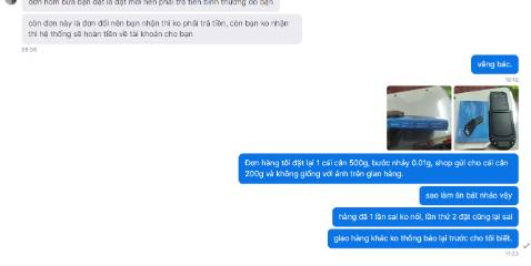 Shop làm việc không trung thực, mình đặt cân tiểu ly 500g, bước nhảy 0.01g.
Lần 1 giao nhầm cho mình cân 500g, bước nhảy 0.1g mình làm lệnh đổi hàng và đã báo shop việc này để lần sau giao đúng loại.
Do đợi lâu chưa xử lý được hàng đổi lên mình đã đặt thêm 1 cái cân khác, vẫn cân tiểu ly 500g, bước nhảy 0.01g.
Và lần 2 giao hàng này, mình nhận được cân 200g, bước nhay 0.01g + với hình ảnh khác với hình ảnh mà shop đăng bài.
Sau khi nhận hàng lần 2 xong, mình có phản hồi cho shop về tình trạng này nhưng ko nhận dc hồi âm.
Ảnh thực tế mình chụp cùng cmt này.
Xin chia sẻ để mọi người được biết.