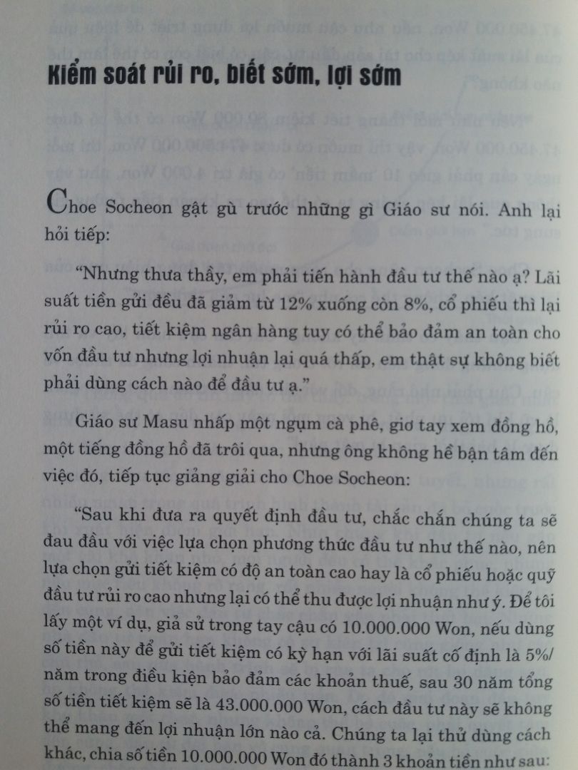 Mình đã nghe audiobook 2 tập cuốn này trước khi mua. Quả đúng như sách nói, có lẽ qua 30 tuổi đã là muộn để đọc cuốn này nhưng vẫn còn hơn không biết về nó.

Sách viết theo lối kể từ những sai lầm trong việc chi tiêu thiếu kế hoạch của Kim Min Seok (35 tuổi) dẫn đến rất nhiều vấn đề xảy ra sau đó. Cuộc sống đúng là không nói trước được điều gì vì thế chúng ta luôn phải chuẩn bị phương án dự phòng cho những điều tồi tệ xảy ra. Cũng giống một số cuốn sách nói về Kỹ năng quản lý tài chính cá nhân để hướng tới sự giàu có và thịnh vượng, nguyên tắc cơ bản nhưng cực kỳ quan trọng của nó cũng được đề cập trong cuốn này theo cách kể chuyện dung dị và chậm dãi của người viết mà không phải bảo bạn phải làm thế này phải làm thế khác. Tiết kiệm và đầu tư chính là mấu chốt của vấn đề: Phải sống dưới mức bản thân kiếm được và phải bỏ qua cảm giác hạnh phúc tạm thời khi chỉ để thỏa mãn bản thân mà cần nhìn xa trông rộng hơn.

Quả thật, quản lý tài chính cá nhân rất quan trọng đối với bản thân mỗi người và cuốn sách này ra đời với nhiệm vụ cao cả đó.
Tiki giao hàng nhanh. Sách đóng gói cẩn thận n lâu rồi mua hàng nhà sách này ko thấy có tặng kèm bookmark như dạo đầu.