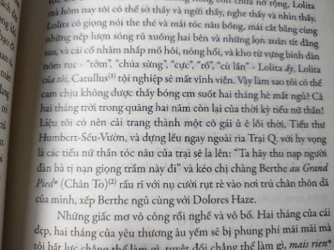 Mua cũng hơn tháng rồi mà giờ mới nhớ ra chưa đánh giá...
Vận chuyển thì, chắc là như mọi lần (móp...) á, hong nhớ lắm :'>
Sách khổ to, có bìa rời ở ngoài. Hơi bị thích sự khác biệt của bìa trong và ngoài luôn.
Trước đây mình xem phim rồi, cảm giác nó rối bời lắm luôn ấy, quyết định đọc sách để xem nội dung có gì khác không, nhưng mà, suy nghĩ của Humbert làm mình sợ hãi lắm luôn í, chi tiết hơn phim nhiều, nên cuối cùng thì chỉ lết được nửa cuốn, không dám đọc tiếp (⁠・⁠–⁠・⁠;⁠)⁠ゞ. Ấn tượng nhất là cảnh "Carmen bé bỏng của tôi", rợn cả người.
Hình sách ở dưới là sau khi trải qua những ngày tháng trên kệ của mình, hơi tàn. Và một khúc mà mình rất thích.