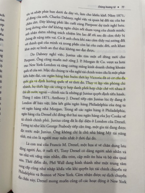 Sách hay đọc rất thực tế, kể về gia tộc tài chính lớn nhất thế giới, mình đọc mới được 10% cuốn sách, thấy Morgan xây dựng sự giàu có qua các thế hệ rất hay, người nào cũng tận tuỵ trong công việc từ Peabody đến Jack sau này. Tuy nhiên, sẽ cần có kiến thức tài chính với xã hội rộng mới nắm bắt được hết thông tin trong sách.