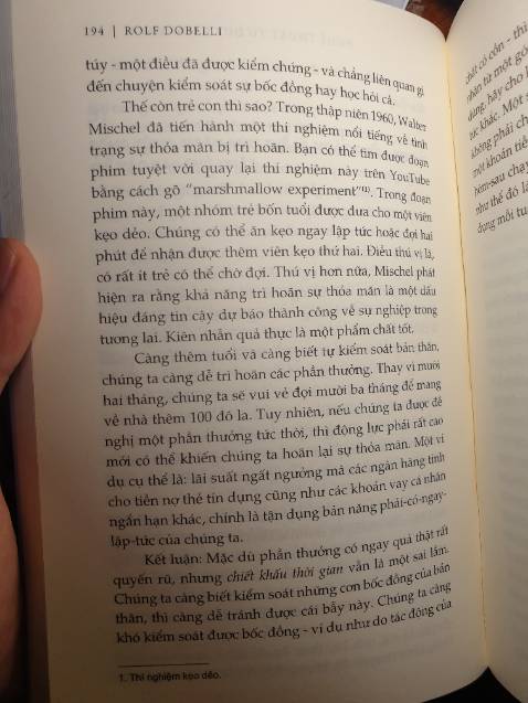 Quyển sách yêu thích nhất của mình!

Mình đã đọc đi đọc lại quyển này 3 4 lần và đặt trên Tiki 7 lần toàn để đi tặng người quen bạn bè. Cứ mua về đọc xong lại đi cho, xong tiếc lại mua về. Một quyển sách tâm lý học cực kỳ hay và thú vị. 99 chương là 99 lỗi tư duy thường gặp, mỗi chương chỉ khoảng 2-4 trang, giải thích một cách súc tích những lỗi tư duy mà hầu như ta đều mắc phải nhưng chẳng hề hay biết. Cách dẫn dắt, đưa dẫn chứng, giải thích của tác giả rất ngắn gọn và dễ hiểu, hầu như đọc cái hiểu ngay và phù hợp với tất cả mọi đối tượng. Đặc biệt bản dịch này dịch cực chuẩn và sát nghĩa, theo mình cảm nhận thì không chê vào đâu được. Nếu bạn nào hứng thú có thể tìm bản gốc của nó là "The Art Of Thinking Clearly", để đọc song song.
Một quyển sách xứng đáng 5 sao đúng nghĩa.
Mình trích một chương 51 trong quyển cho các bạn tham khảo.