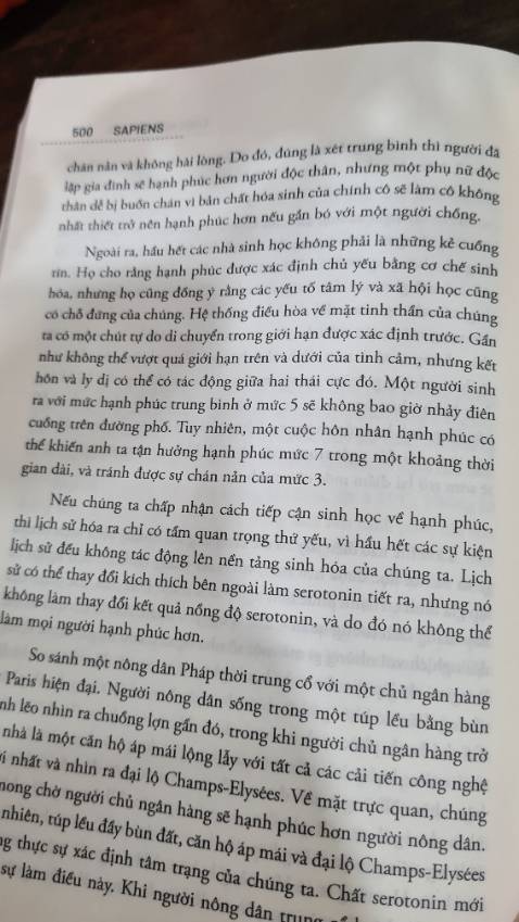 [Sapiens Lược sử loài người]
Cuốn sách sơ lược về sự hình thành và phát triển của loài người thông qua từng mảng: nhận thức, nông nghiệp, khoa học công nghệ, mối liên hệ giữa chế độ chính trị và kinh tế. Những vấn đề được phân tích và lý giải một cách thuyết phục, logic và dễ hiểu, giúp người đọc dễ tiếp cận và vận dụng để giải thích cho những sự kiện, sự việc hiện hữu, bao gồm: tâm lý, tài chính, quan hệ xã hội.
Những vấn đề sinh học, di truyền, triết học vốn khó nhằn đã được sắp xếp, vận dụng một cách khéo léo khiến cho những kiến thức này trở nên thú vị, dễ hiểu và dễ nhớ. Một cuốn sách rất nên đọc và nghiền ngẫm.
---
Với nhiều người cuốn sách này không còn xa lạ và kiến thức trong này không phải là quá mới mẻ, nhưng với mình, đây là lần đầu tiên được tiếp cận với một cuốn sách hấp dẫn về đề tài lịch sử loài người được viết bằng ngòi bút có sức mạnh truyền tải lớn. 
Mỗi cuốn sách là một câu chuyện cuộc đời, mình tranh thủ đọc để trải nghiệm thêm cuộc đời khác ngay trong khoảnh khắc này.
#luocsuloainguoi
