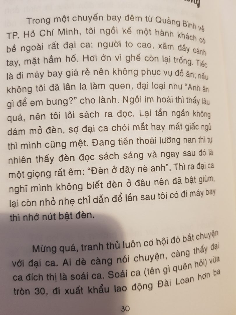 1. Hoàn cảnh mua: 
Vì thấy nhận xét của 1 số bạn trên Tiki không tốt lắm nên mình ngần ngại mấy tháng không dám mua. Mãi tới tối 8/1 vô tình được 1 người bạn cho mượn, mình đọc ngấu nghiến 1 lèo quá nửa đêm luôn, thấy cực kỳ cuốn hút. Đến mức sáng hôm sau đặt ngay 10 quyển trên Tiki để tặng những người mình quý.
=> Kinh nghiệm: chọn sách thì không nên dựa vào nhận xét của người khác quá. Có thể họ không cùng tần số với mình nên họ thấy khác mình. Phải đọc thử mới biết.
=> Góp ý cho Tiki: nên cho vài trang mẫu để người mua  đọc thử, chức năng này có lâu rồi mà hình như không bao giờ hoạt động.

2. Nội dung: Các mẩu chuyện/quan sát đa chiều, xoay chuyển liên tục. Không phải kiểu thót tim như thriller, không phải kiểu "lên gân" như self help, không phải kiểu ám ảnh sầu cực như Nguyễn Ngọc Tư, mà cũng không phải vô tư như Nguyễn Nhật Ánh. Nó đủ sâu để chạm vào những độc giả sâu sắc, nhưng vẫn mang màu tích cực.
Thêm nữa, tác giả là người có tư duy độc lập. Mình thích đọc những sách như vậy.

3. Giọng văn: gần gũi như bạn bè nói chuyện bên ly cà phê, dễ đọc, dễ cảm. Chứ mình ghét kiểu viết hàn lâm hoặc lên gân lắm luôn. Hiuhiu.

4. Độ dày: Thật sự mà nói là sách mỏng. Lúc cầm trên tay, mình nghĩ "Chời sách như này thì có gì đâu mà ghi, chắc hời hợt à". Nhưng rất bất ngờ là nó đầy những câu chuyện thú vị, cùng góc nhìn mới lạ. Mình vỡ ra nhiều thứ hơn đọc mấy quyển dày gấp đôi nó nữa. Mình là 1 người đọc khó tính, vậy mà bị knockout hoàn toàn với 1 quyển sách mỏng như vậy. Phục quuển này sát đất.
Vậy mới nói, giá sách không phải là giá giấy, mà là giá chất xám của tác giả. Giả sử sách đã mỏng mà giá có 30k chắc mình không thèm đọc nhận xét luôn chứ đừng nói là mua.

Tóm lại thì bản thân mình thấy cực may mắn khi không bỏ qua quyển này. Mình sâu sắc hơn sau khi đọc nó. Nhưng đó là ý của mình thôi. Bạn hãy tự đọc và tự cảm nhận.

PS: kinh nghiệm của mình khi đọc quyển này là bỏ qua cái tựa sách, tựa chương và tựa bài; chỉ đọc nội dung bài thôi. Mình không thích mấy cái tựa.