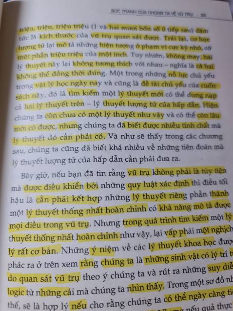 Bìa và giấy rất chất lượng, nội dung mình đánh giá cao. Nhưng dịch rất kì, nhiều khi đọc rất lú với cách dịch. Cái đoạn mình không highlight là 1 trong số đoạn đó. 

Ý là trong các chương sau, sẽ hé lộ nhiều những tiên đoán về thuyết lượng tử cần phải đưa ra ? Hay các chương trc đã tiên đoán khá nhiều về thuyết lượng tử rồi, nên chương sau sẽ đưa ra ??? (Mà các chương trước có đưa ra đâu ? Chỉ đang nói về lịch sử khi con ng phát hiện sự chuyển động của các ngôi sao quanh Trái Đất thôi).

Còn nữa, xa là khoảng cách - bao lâu là thời gian. Ý là 1 thời điểm chưa đc lâu trong quá khứ. Thì lại dịch "Chưa thật sự xa trong quá khứ + với câu ở phía trc nữa?". Nó tối nghĩa vô cùng 😭, cho dù có ngàn năm, triệu năm ánh sáng thì 2 đại lượng khác nhau mà 😢😢. 

Dịch không mượt tí nào.