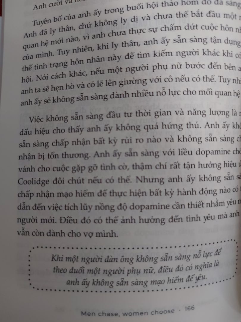 Quyển này nói về tâm sinh lý của cả đàn ông và phụ nữ trong tình yêu, chỉ cách phụ nữ nên ứng xử như thế nào để có thể dẫn dắt tình yêu đi đúng hướng...
Trong đó gồm có việc không quá chủ động và tốt nhất nên trì hoãn tình dục, thời gian trì hoãn tình dục càng lâu thì mối quan hệ sẽ càng hạnh phúc hơn...
 Sách cũng khuyên phụ nữ nên sống lí trí và biết cách kiểm soát tốt cảm xúc, mạnh dạn dứt bỏ những người đàn ông không xứng đáng, hãy tập trung cho bản thân, yêu bản thân nhiều hơn, rồi sẽ có nhiều người đàn ông đến với bạn.
Quyển này khá giống với những điều trong The Rules tuy nhiên nó được giải thích rõ ràng và khách quan hơn, không cứng ngắt như The Rules.
Mình khuyên các bạn nữ nên đọc, rất hữu ích!!! Quyển này nói về tâm sinh lý của cả đàn ông và phụ nữ trong tình yêu, chỉ cách phụ nữ nên ứng xử như thế nào để có thể dẫn dắt tình yêu đi đúng hướng...
Trong đó gồm có việc không quá chủ động và tốt nhất nên trì hoãn tình dục, thời gian trì hoãn tình dục càng lâu thì mối quan hệ sẽ càng hạnh phúc hơn...
 Sách cũng khuyên phụ nữ nên sống lí trí và biết cách kiểm soát tốt cảm xúc, mạnh dạn dứt bỏ những người đàn ông không xứng đáng, hãy tập trung cho bản thân, yêu bản thân nhiều hơn, rồi sẽ có nhiều người đàn ông đến với bạn.
Quyển này khá giống với những điều trong The Rules tuy nhiên nó được giải thích rõ ràng và khách quan hơn, không cứng ngắt như The Rules.
Mình khuyên các bạn nữ nên đọc, rất hữu ích!!!