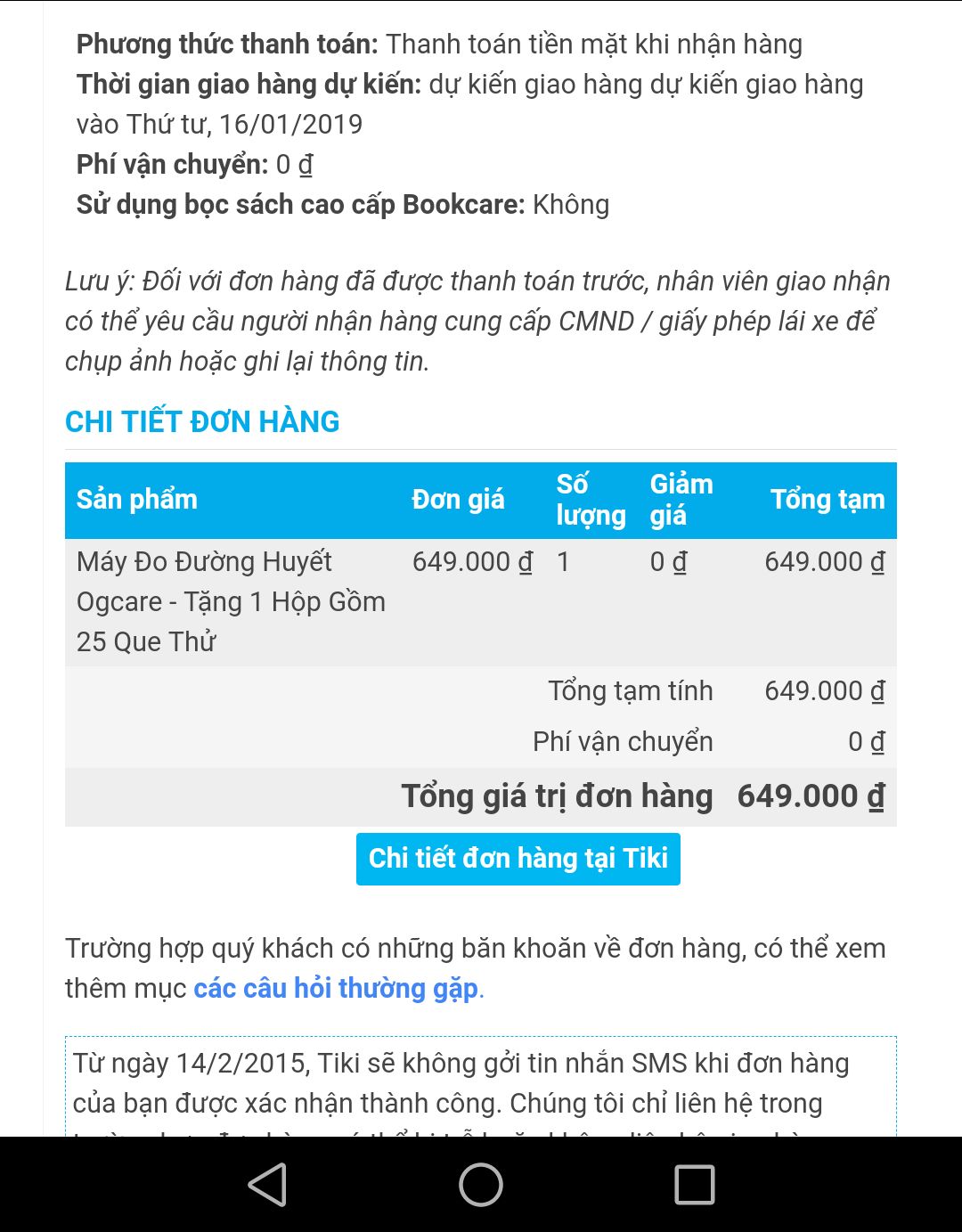 Tôi đặt đơn hàng vào 12/1, máy chuyển đến 14/1. Tôi nhận thấy số liệu máy đưa ra sai lệch lớn so với số liệu tôi đã kiểm tra ở cơ sở y tế gần nhất trước đó. Vì vậy tôi đã đi kiểm tra ở bệnh viện và các cơ sở y tế và so sánh lần nữa thì thấy quả thật sản phẩm này đưa kết quả rất sai lệch. Tôi đã gửi trả máy và nhận email sẽ phản hồi sau 2-3 ngày. Sau đó tôi có gọi tổng đài thì nhận được yêu cầu đưa mã số tài khoản và lời hứa hoàn trả lại tiền. Sau 1 thời gian chờ đợi tôi lại tiếp tục gọi nhiều cuộc gọi tới tổng đài và hôm nay là 31/1 nhưng mỗi lần như thế nhân viên chỉ ghi nhận vấn đề mà không có bất kỳ giải quyết nào. Tôi đã từng khá hài lòng ở các đơn hàng trước nhưng hiện tại thật sự RẤT THẤT VỌNG. Có lẽ tôi, gia đình và bạn bè sẽ dừng ủng hộ Tiki