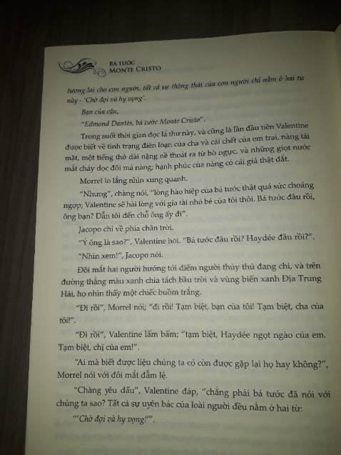Vẫn còn vài chỗ sai chính tả, nhưng thật khó để chỉn chu 100% với quyển sách dài cả ngàn trang 😂. Mình khá là có duyên với văn học Pháp, quyển "tiểu thuyết" đầu tiên mình đọc và lôi kéo mình ham đọc sách là "Papillon người tù khổ sai", đọc xong như kiểu hòa mình vào nhân vật, hồi hộp, lo lắng, khao khát tự do. Sau bao lần bị số phận trêu đùa, cuối cùng cũng được tự do và hạnh phúc. Với tâm thế một lần nữa muốn được trải nghiệm lại cảm giác đó, mình tìm thấy Bá tước Monte Cristo. Tuy nó không mang lại cảm giác hồi hộp, lo lắng khi trốn ngục để tìm kiếm tự do nhưng nó mang theo một trải nghiệm theo kiểu mới. Bị vu oan, tù tội và phải mất đến "nửa đời người" để sứ giả báo thù trừng phạt những kẻ thủ ác. Một loạt hành động được lên kế hoạch chi tiết, tỉ mỉ mất đến tận 10 năm để đào sâu xuống bộ rễ cây cổ thụ để lật đổ chúng.