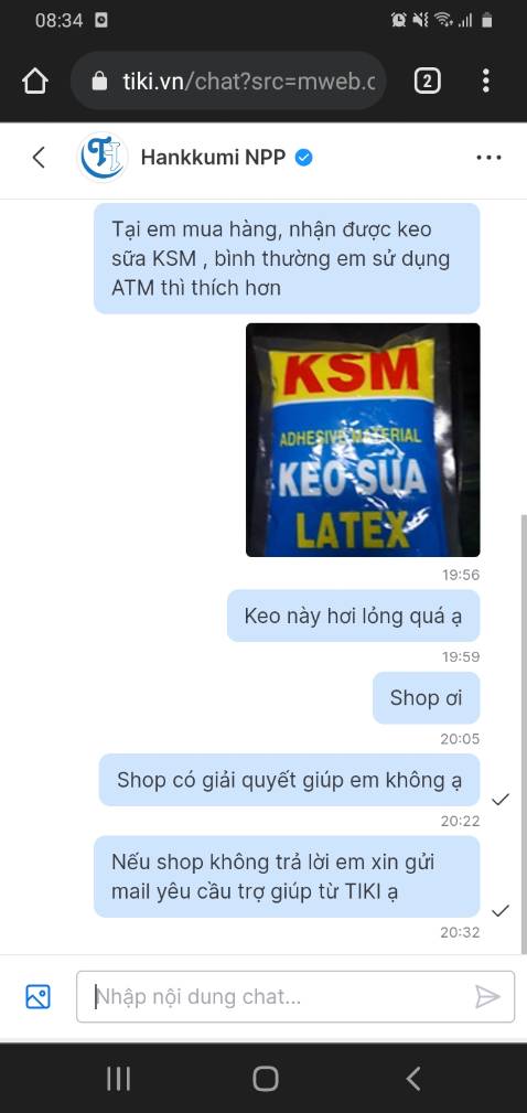 Mình cần mua keo sữa Latex ATM mà shop lại giao cho mình keo sữa Latex KSM . Chất keo rất lỏng, không đặc. Mình nhắn tin hỏi shop mà không thấy phản hồi. Rất không hài lòng về sản phẩm lần này mình nhận, mình chưa bao giờ thất vọng khi mua hàng bên TIKI mà hôm nay nhận hàng làm mình rất bực bội,cảm giác như bị *** vậy (có thể mình bị *** thật), mọi lần mua TIKI mình rất tin tưởng nên không bao giờ kiểm tra trước khi nhận, mà hôm nay mình đã thất vọng rất nhiều. Mình hy vọng shop và TIKI có thể xem xét cho mình trả hàng hoàn tiền. Mình xin cảm ơn.