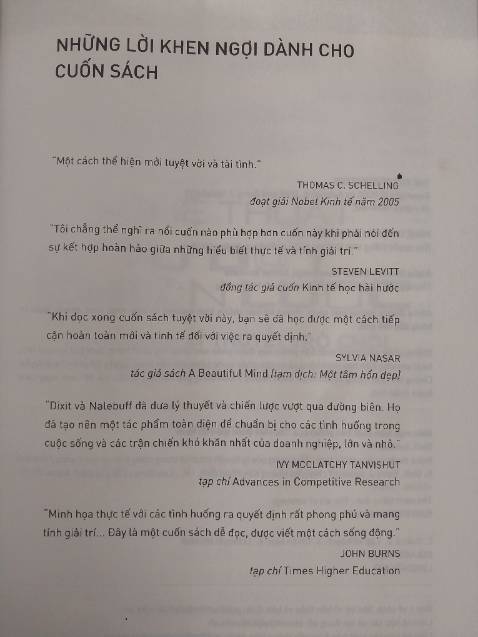 Về mặt dịch vụ thì Tiki đã làm rất tốt khi đã giao hàng đúng hẹn với một quyển sách cực hot được đề xuất bởi Chủ tịch Hoàng Nam Tiến cho các bạn sinh viên. 
  Về nội dung, mặc dù bìa sách ghi là ứng dụng và được khen tặng là dễ đọc tuy nhiên lượng lập luận của hai tác giả ( Giáo sư ĐH ) là cực nhiều kèm với bảng chia trường hợp cùng các câu hỏi thảo luận xuyên suốt các chương. Sách nêu ra các tình huống thực tế diễn ra trong cuộc sống mà ta có thể ứng dụng lý thuyết trò chơi nhằm ra quyết định hay hành động một cách khôn ngoan hơn.  
  Những chương đầu hơi khó đọc chút nhưng các bạn cứ đọc lướt qua một lượt rồi đọc kỹ từng chương nhé. Mình nghĩ sẽ mất nhiều tháng để hoàn thành xong cuốn sách này.
  Chúc các bạn đọc sách vui vẻ !!!