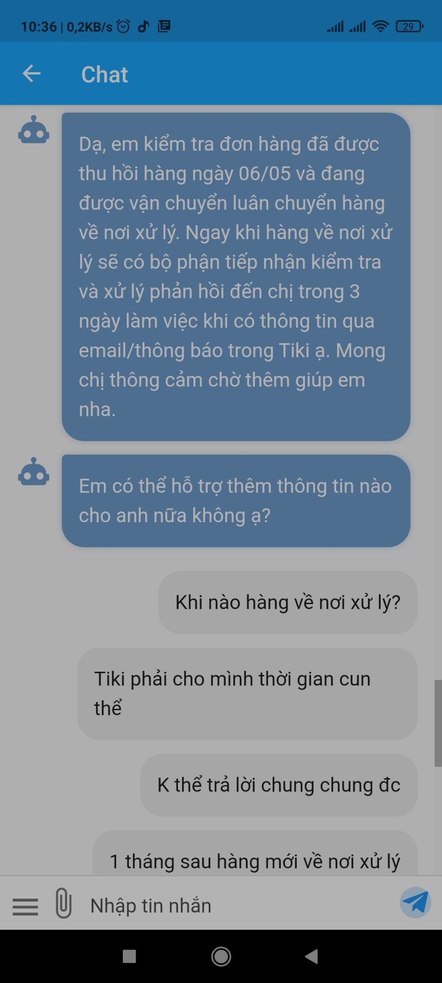 - Khâu dịch vụ thu hồi sp lỗi Tiki quá tệ.
- Đặt hàng ngày 4/4 & nhận hàng ngày 5/4, do người lớn ở nhà nhận hàng nên k check kỹ, lúc về phát hiện sp lỗi lắp ráp (k duỗi thẳng hết ghế đc), báo Tiki thì ngày 6/6 nv xuống thu.
- Nhưng từ đó k hề nhận đc thông tin Tiki báo tiến độ cũng như thời gian giao hàng.
- Phản hồi qua kênh CSKH thì cũng chỉ nhận đc câu trả lời chung chung, k biết đc chính xác khi nào giao lại hàng.
- Cả 1 hệ thống giao nhận mà k biết hàng nằm ở đâu? khi nào về nơi xử lý?...quá tệ.
Chắc do đơn hàng đã được trả tiền rồi, chứ chưa trả chăc ngày 6/4 nhận đc luôn ghế mới r...
Quá tệ - Khâu dịch vụ thu hồi sp lỗi Tiki quá tệ.
- Đặt hàng ngày 4/4 & nhận hàng ngày 5/4, do người lớn ở nhà nhận hàng nên k check kỹ, lúc về phát hiện sp lỗi lắp ráp (k duỗi thẳng hết ghế đc), báo Tiki thì ngày 6/6 nv xuống thu.
- Nhưng từ đó k hề nhận đc thông tin Tiki báo tiến độ cũng như thời gian giao hàng.
- Phản hồi qua kênh CSKH thì cũng chỉ nhận đc câu trả lời chung chung, k biết đc chính xác khi nào giao lại hàng.
- Cả 1 hệ thống giao nhận mà k biết hàng nằm ở đâu? khi nào về nơi xử lý?...quá tệ.
Chắc do đơn hàng đã được trả tiền rồi, chứ chưa trả chăc ngày 6/4 nhận đc luôn ghế mới r...
Quá tệ