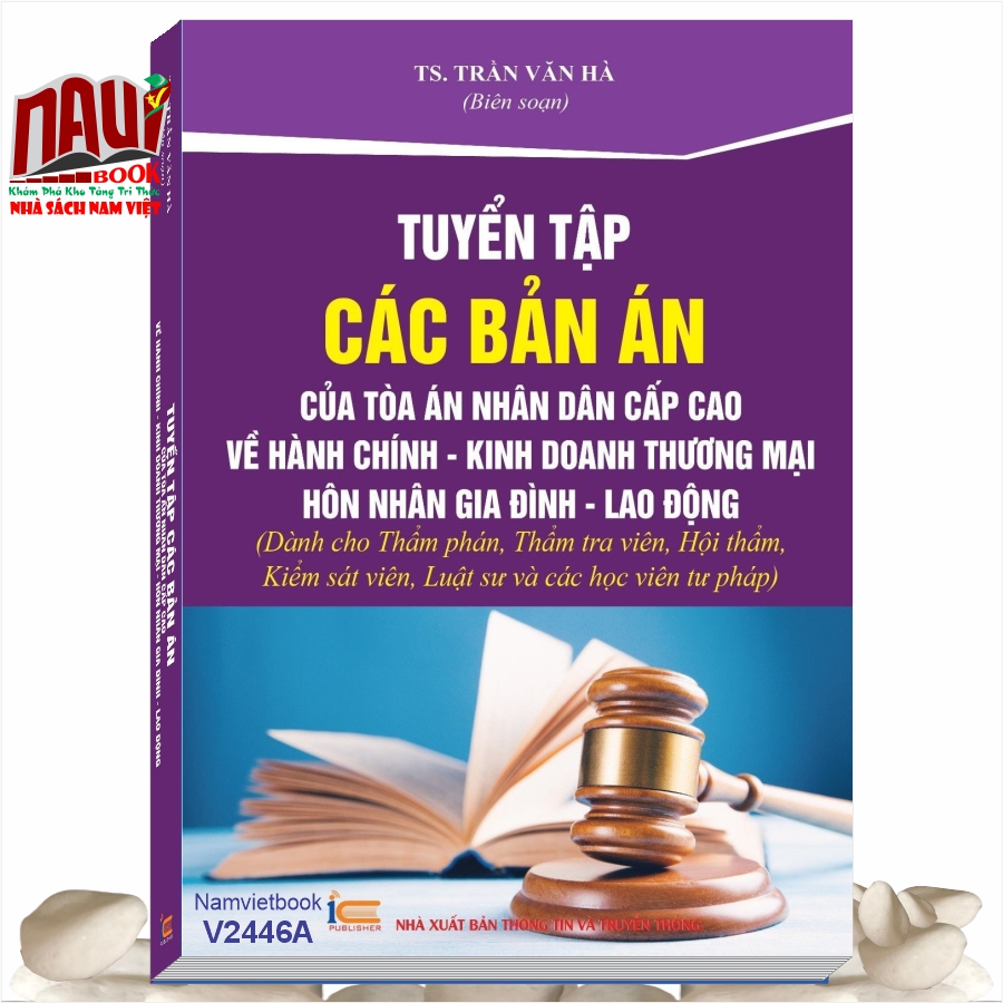 Sách Tuyển Tập Các Bản Án Của Tòa Án Nhân Cấp Cao Về Hành Chính - Kinh Doanh Thương Mại - Hôn Nhân Gia Đình - Lao Động (Dành cho Thẩm phán, Thẩm tra viên, Hội thẩm, Kiểm sát viên, Luật sư và các học viên tư pháp ) - TS. Trần Văn Hà