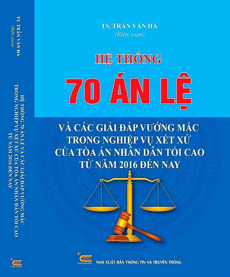 Hệ Thống 70 Án Lệ Và Các Giải Đáp Vướng Mắc Trong Nghiệp Vụ Xét Xử Của Tòa Án Nhân Dân Tối Cao Từ Năm 2016 Đến Nay